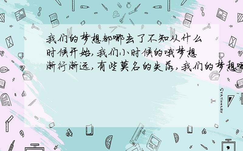 我们的梦想都哪去了不知从什么时候开始,我们小时候的哦梦想渐行渐远,有些莫名的失落,我们的梦想哪去了