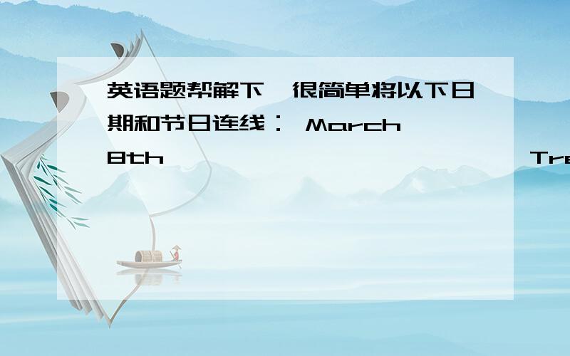 英语题帮解下,很简单将以下日期和节日连线： March 8th                           Tree-planting DayMarch 12th                         National DayMay 1st                             Ma y Day/Labor DayThe second Sunday in May