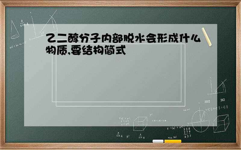 乙二醇分子内部脱水会形成什么物质,要结构简式