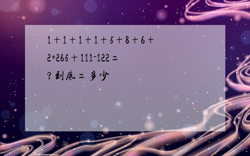 1+1+1+1+5+8+6+2*265+111-122=?到底=多少