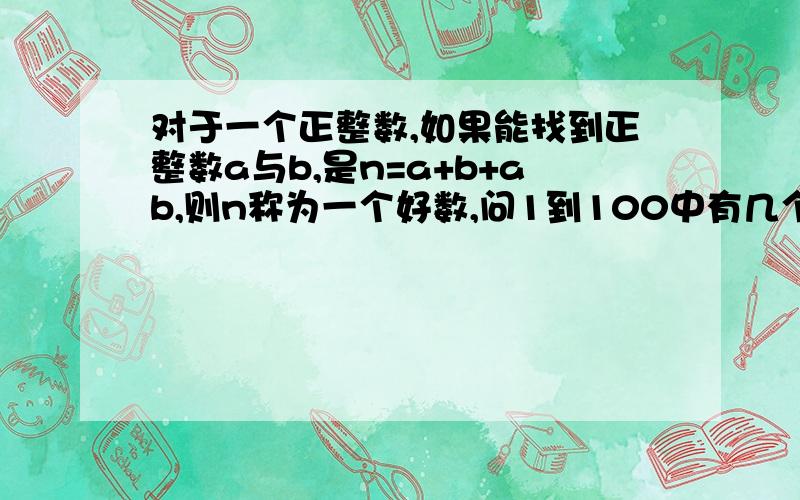 对于一个正整数,如果能找到正整数a与b,是n=a+b+ab,则n称为一个好数,问1到100中有几个好数