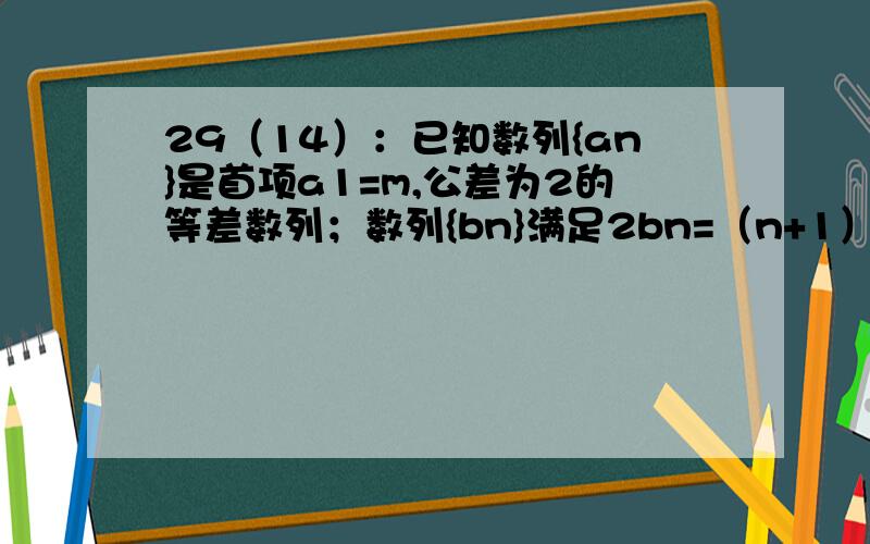 29（14）：已知数列{an}是首项a1=m,公差为2的等差数列；数列{bn}满足2bn=（n+1）an．若对任意n∈N*都有bn≥b5成立,求实数a的取值范围.网上有此题,但我看不懂.