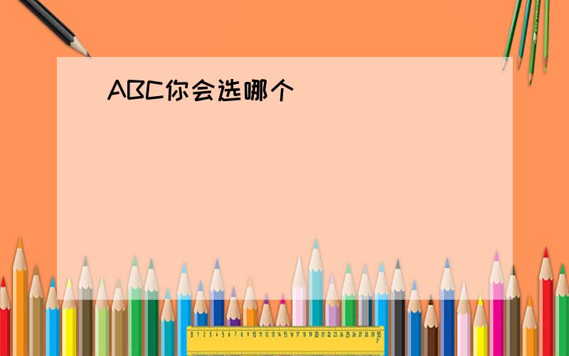 ABC你会选哪个