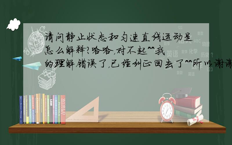 请问静止状态和匀速直线运动是怎么解释?哈哈，对不起^^我的理解错误了，已经纠正回去了^^所以谢谢大家的回答^^