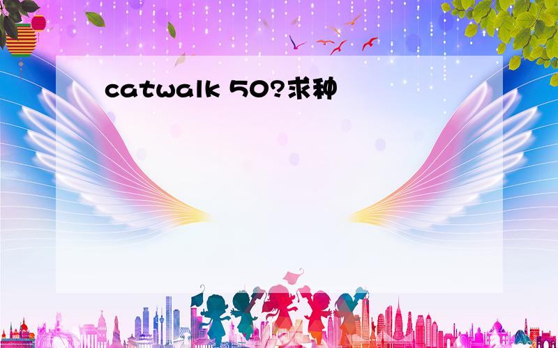 catwalk 50?求种