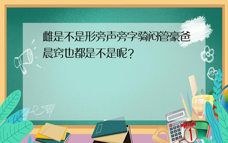 雌是不是形旁声旁字骑闷管豪爸晨窍也都是不是呢？