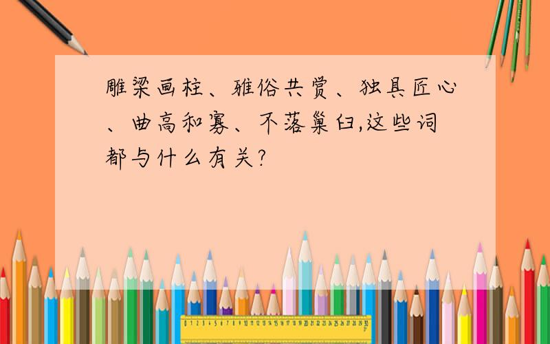 雕梁画柱、雅俗共赏、独具匠心、曲高和寡、不落巢臼,这些词都与什么有关?