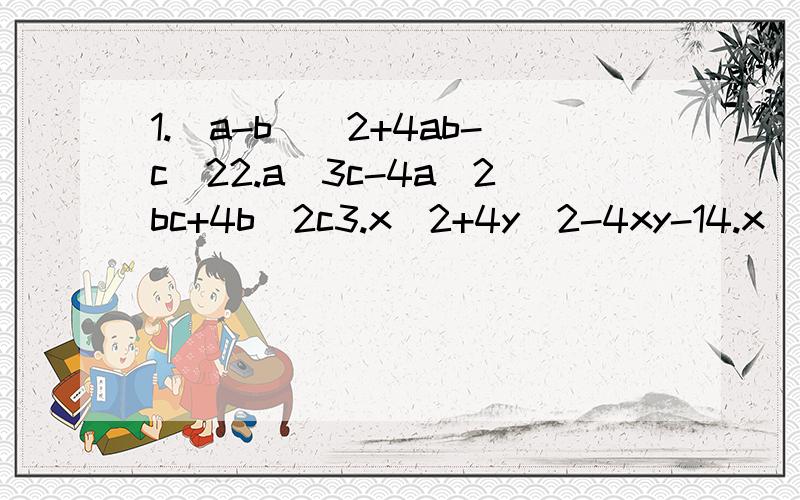 1.(a-b)^2+4ab-c^22.a^3c-4a^2bc+4b^2c3.x^2+4y^2-4xy-14.x^2+2x-y^2-15.ab-1-a+b6.a^3c-4a^2bc+4b^2c7.2x^2y-(xy-3y) 记得把过程也写上