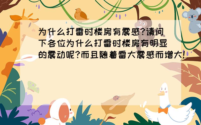 为什么打雷时楼房有震感?请问下各位为什么打雷时楼房有明显的震动呢?而且随着雷大震感而增大!