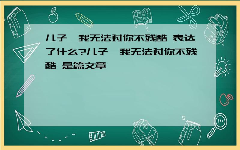 儿子,我无法对你不残酷 表达了什么?儿子,我无法对你不残酷 是篇文章