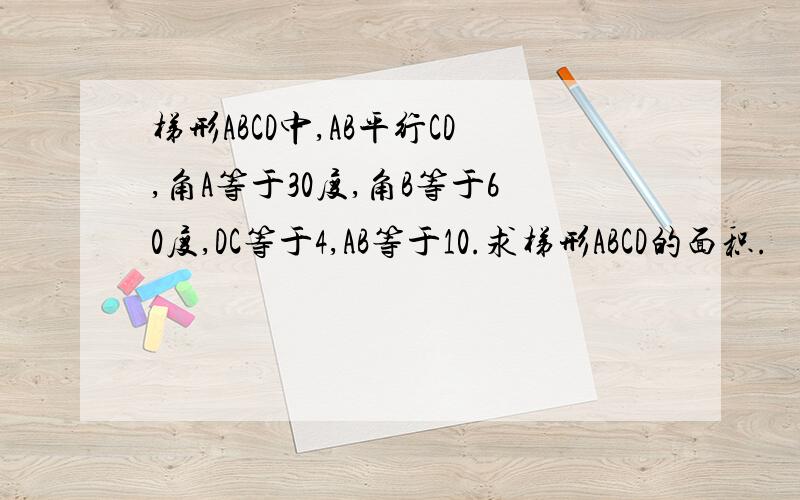 梯形ABCD中,AB平行CD,角A等于30度,角B等于60度,DC等于4,AB等于10.求梯形ABCD的面积.