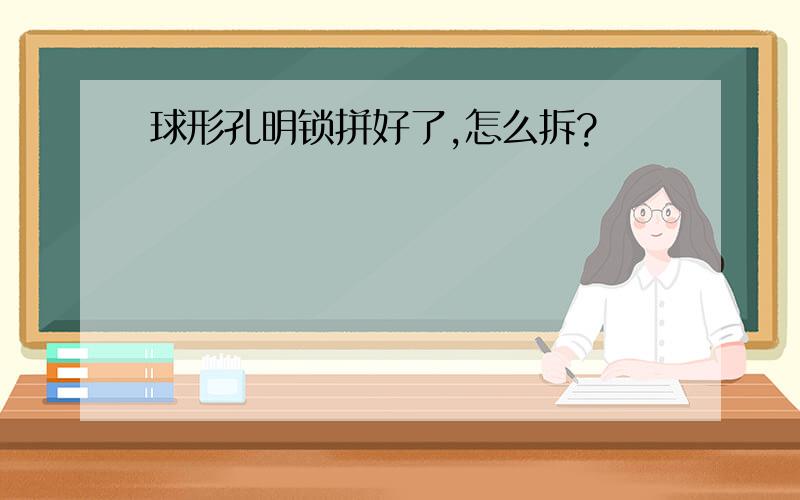 球形孔明锁拼好了,怎么拆?