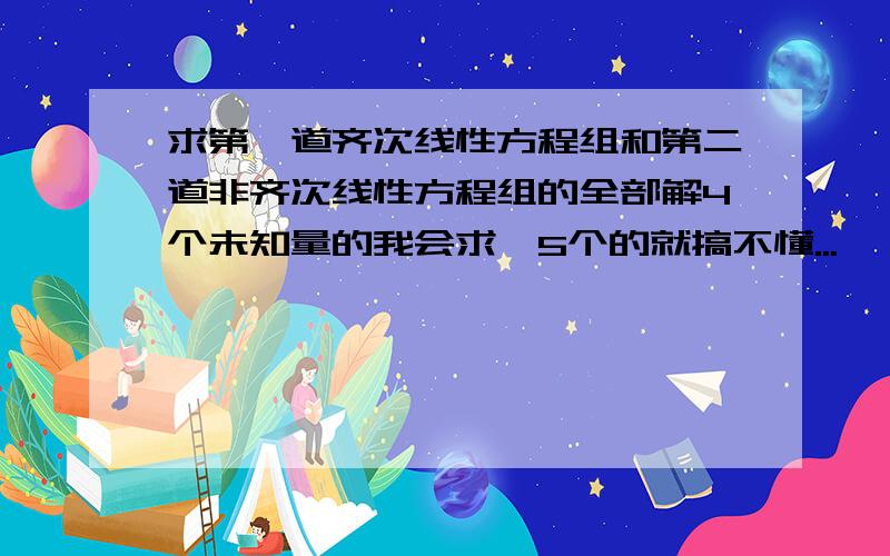 求第一道齐次线性方程组和第二道非齐次线性方程组的全部解4个未知量的我会求,5个的就搞不懂...