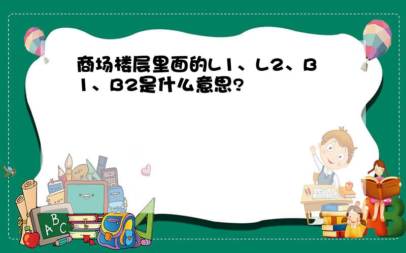 商场楼层里面的L1、L2、B1、B2是什么意思?