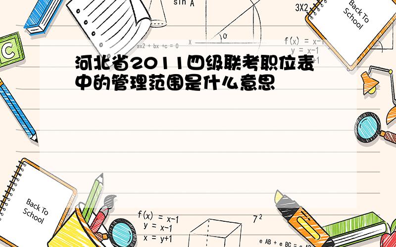 河北省2011四级联考职位表中的管理范围是什么意思