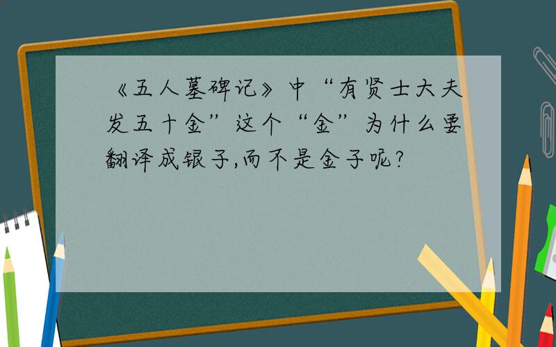 《五人墓碑记》中“有贤士大夫发五十金”这个“金”为什么要翻译成银子,而不是金子呢?