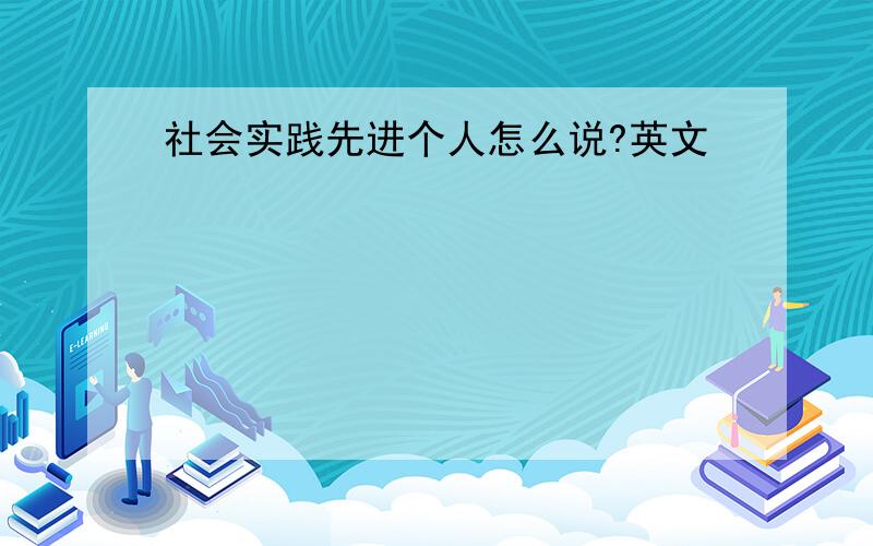 社会实践先进个人怎么说?英文