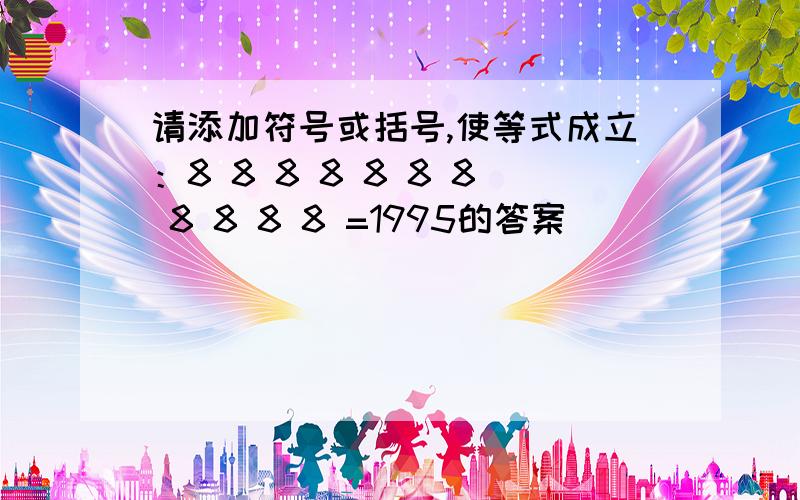 请添加符号或括号,使等式成立：8 8 8 8 8 8 8 8 8 8 8 =1995的答案