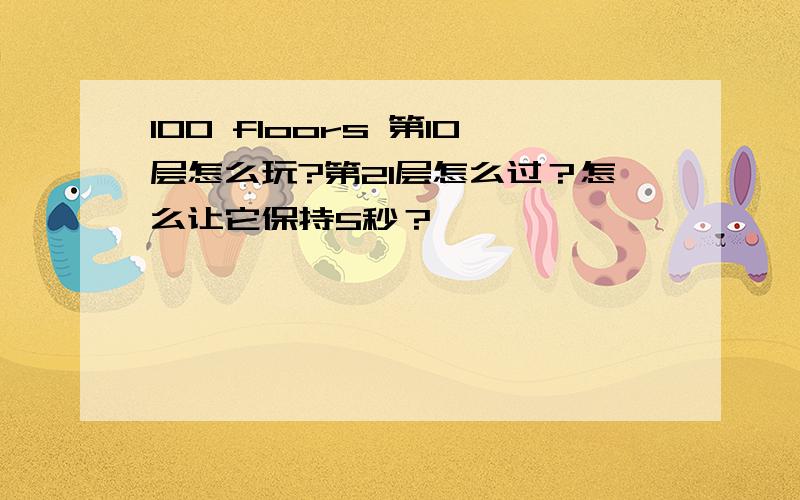 100 floors 第10层怎么玩?第21层怎么过？怎么让它保持5秒？