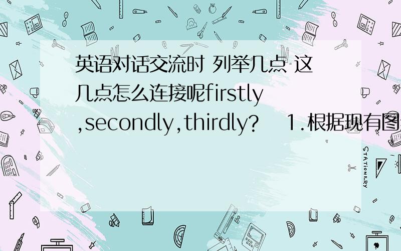 英语对话交流时 列举几点 这几点怎么连接呢firstly,secondly,thirdly? 1.根据现有图纸转化为SIEMENS PLC图纸. 2.旧系统的拆除. 3.集成新系统,根据转化图纸配线. 4.软件组态（PL