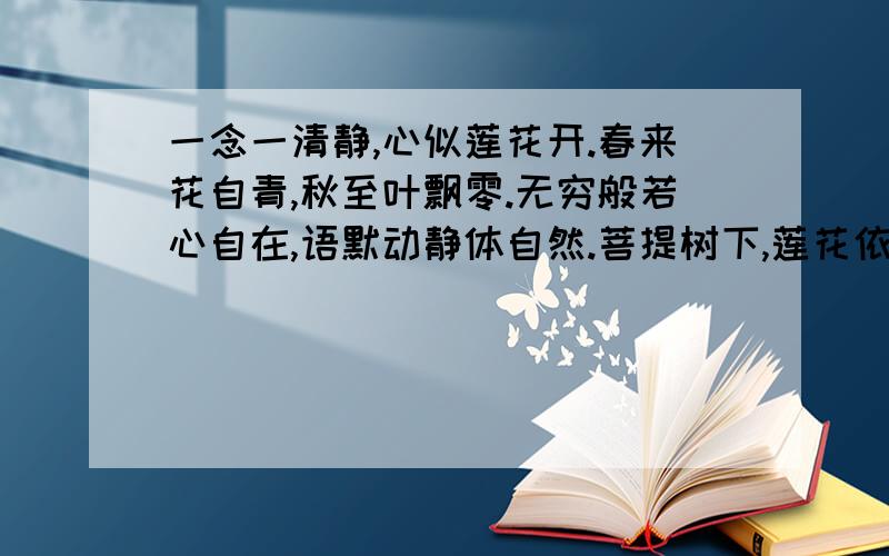 一念一清静,心似莲花开.春来花自青,秋至叶飘零.无穷般若心自在,语默动静体自然.菩提树下,莲花依旧.身是清藕,心莫染尘.这出自哪里?