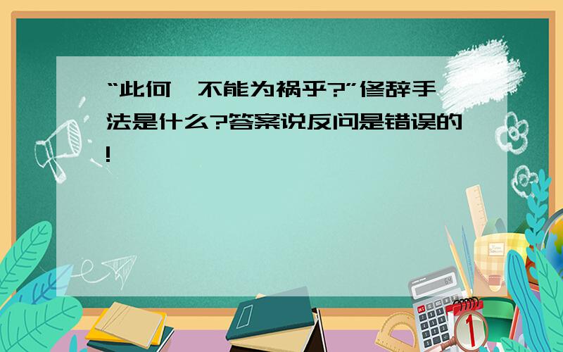 “此何遽不能为祸乎?”修辞手法是什么?答案说反问是错误的!