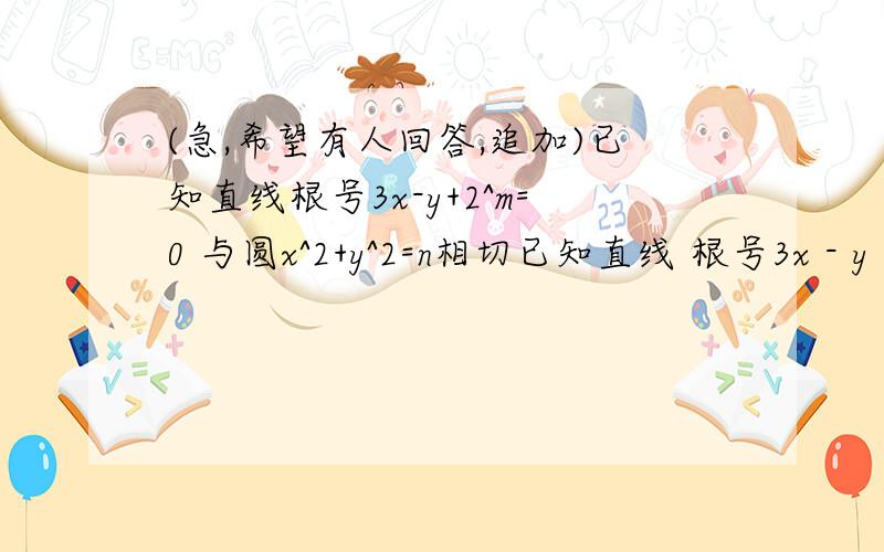 (急,希望有人回答,追加)已知直线根号3x-y+2^m=0 与圆x^2+y^2=n相切已知直线 根号3x - y + 2^m = 0 与圆 x^2 + y^2 = n 相切,其中 m,n ∈N^* ,且 n - m