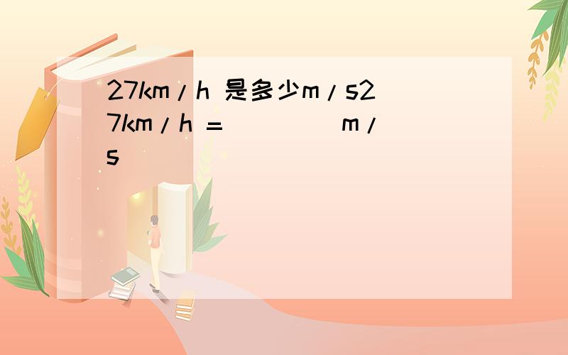 27km/h 是多少m/s27km/h = ____m/s