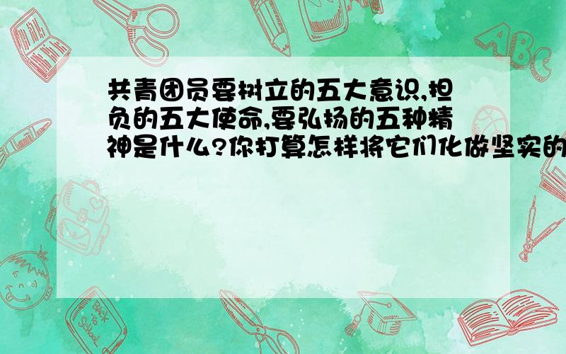 共青团员要树立的五大意识,担负的五大使命,要弘扬的五种精神是什么?你打算怎样将它们化做坚实的行动?