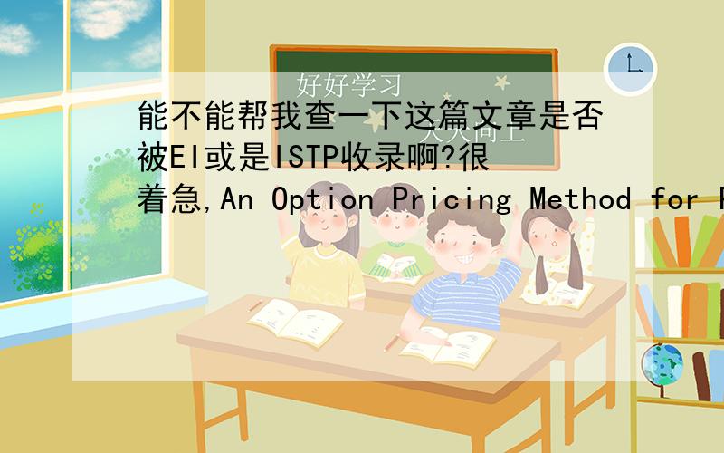 能不能帮我查一下这篇文章是否被EI或是ISTP收录啊?很着急,An Option Pricing Method for Phased Investment Project