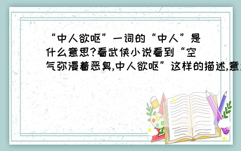 “中人欲呕”一词的“中人”是什么意思?看武侠小说看到“空气弥漫着恶臭,中人欲呕”这样的描述,意思大概明白,但“中人”是“其中的人”还是“中招的人”还是其他意思?