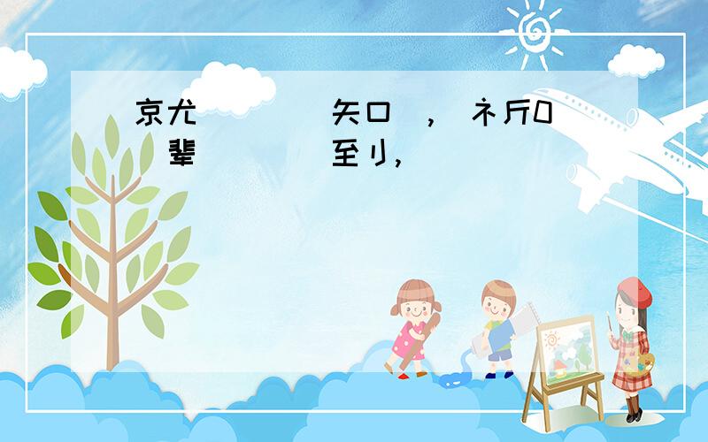 京尤祘尒丆驓矢口噵,竾礻斤0丅辈孒啝尒鰅至刂,