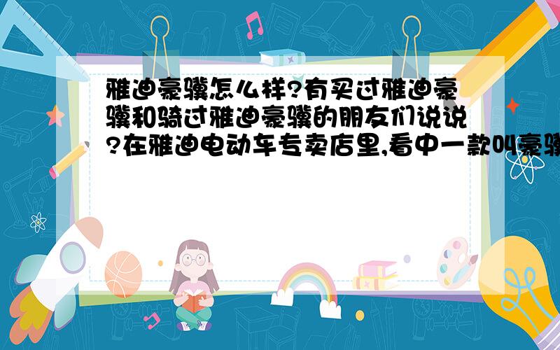 雅迪豪骥怎么样?有买过雅迪豪骥和骑过雅迪豪骥的朋友们说说?在雅迪电动车专卖店里,看中一款叫豪骥...雅迪豪骥怎么样?有买过雅迪豪骥和骑过雅迪豪骥的朋友们说说?在雅迪电动车专卖店