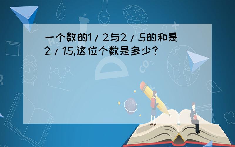 一个数的1/2与2/5的和是2/15,这位个数是多少?