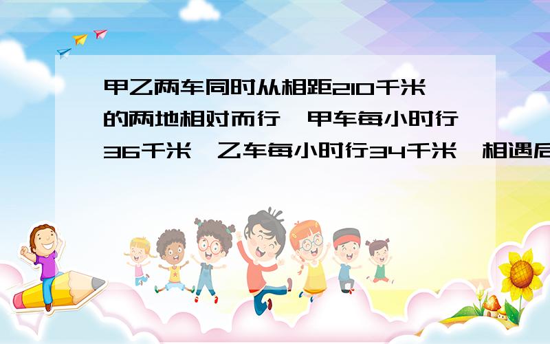 甲乙两车同时从相距210千米的两地相对而行,甲车每小时行36千米,乙车每小时行34千米,相遇后又继续往前行驶,各自到达对方出发地后立即沿原路返回.从出发到第二次相遇时,一共需要多少小时