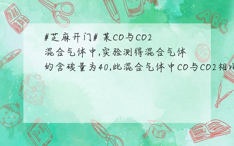 #芝麻开门# 某CO与CO2混合气体中,实验测得混合气体的含碳量为40,此混合气体中CO与CO2相比较某CO与CO2混合气体中,实验测得混合气体的含碳量为40,此混合气体中CO与CO2相比较谁的质量分数大?