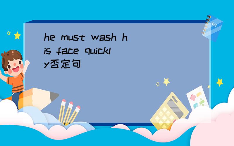 he must wash his face quickly否定句