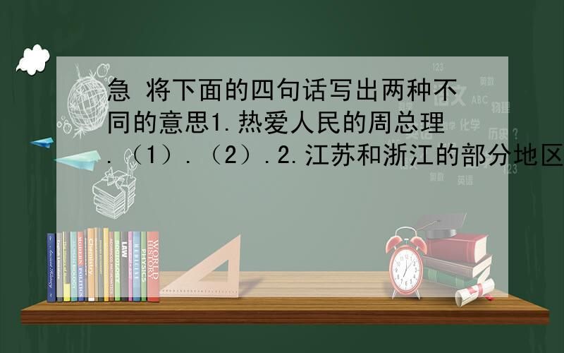 急 将下面的四句话写出两种不同的意思1.热爱人民的周总理.（1）.（2）.2.江苏和浙江的部分地区特别富裕.（1）.（2）.3.炒肉丝.（1）.（2）.4.他去了半个小时.（1）.（2）.