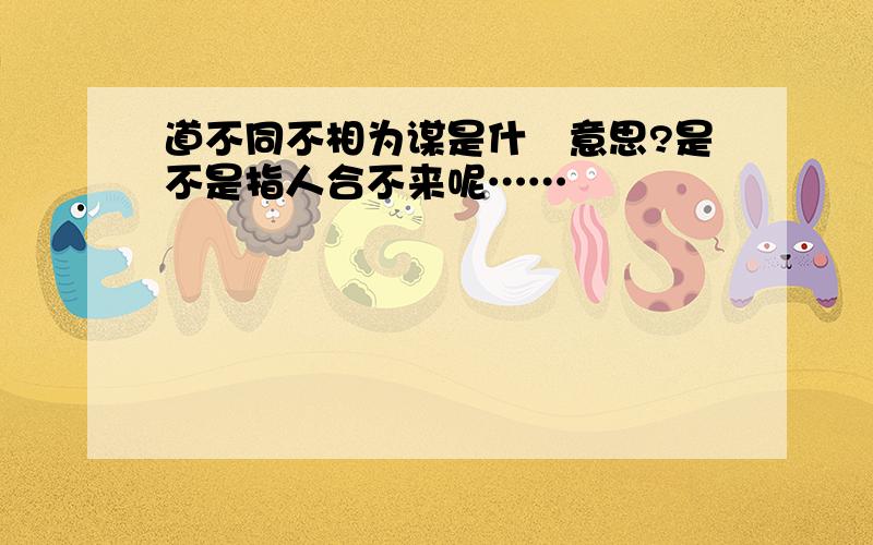 道不同不相为谋是什麼意思?是不是指人合不来呢……