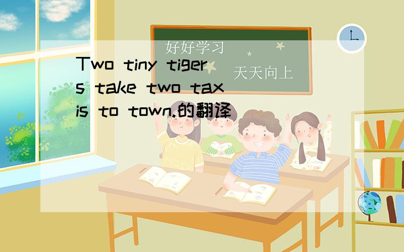 Two tiny tigers take two taxis to town.的翻译