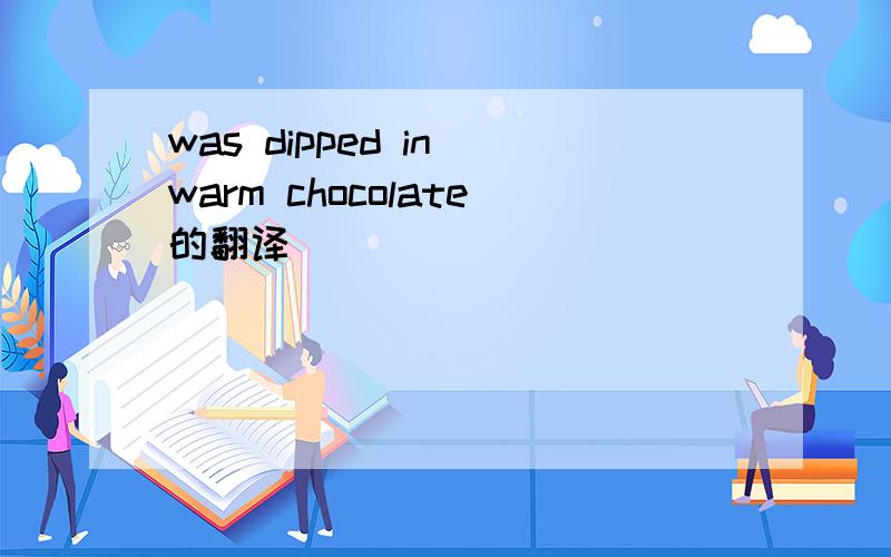 was dipped in warm chocolate的翻译