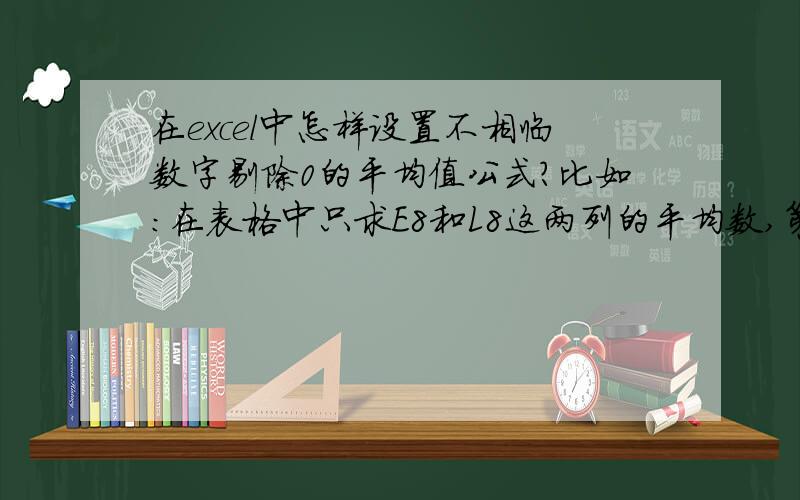 在excel中怎样设置不相临数字剔除0的平均值公式?比如:在表格中只求E8和L8这两列的平均数,第一天这两列都是正数（假使是18和26的话,可以求出平均数是22）；如果第二天其中一个数是0的话（