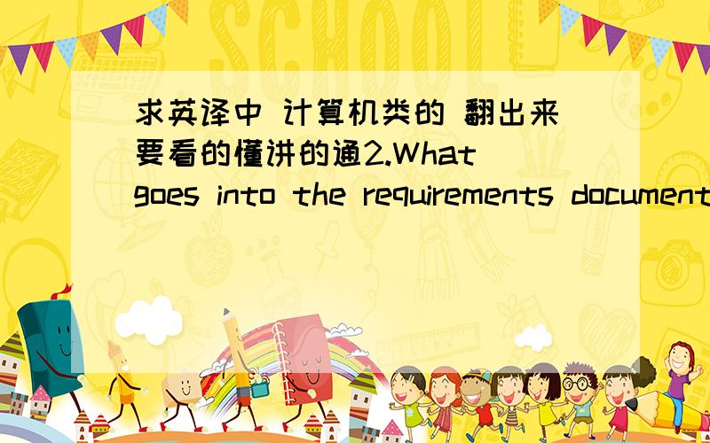 求英译中 计算机类的 翻出来要看的懂讲的通2.What goes into the requirements document? The definition of the ideal requirements document is simple:It should contain everything you need to know to write software that is accepta