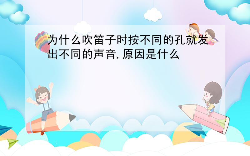 为什么吹笛子时按不同的孔就发出不同的声音,原因是什么