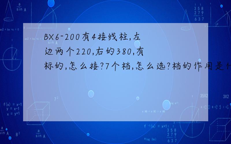 BX6-200有4接线柱,左边两个220,右的380,有标的,怎么接?7个档,怎么选?档的作用是什么?