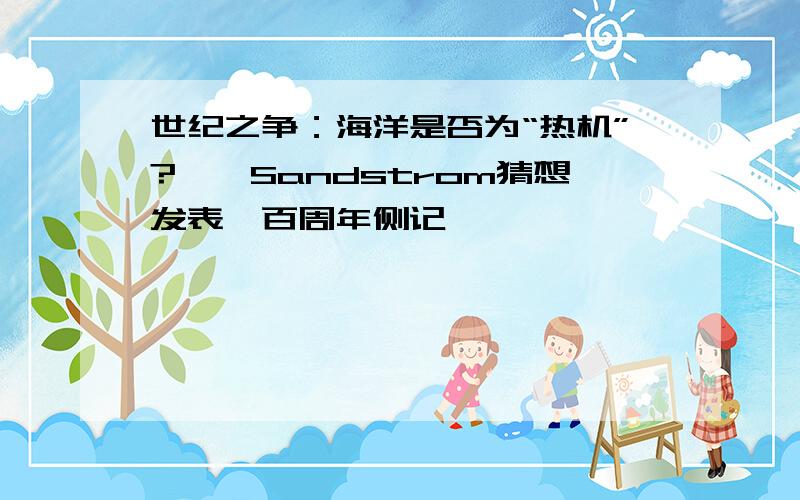 世纪之争：海洋是否为“热机”?——Sandstrom猜想发表一百周年侧记