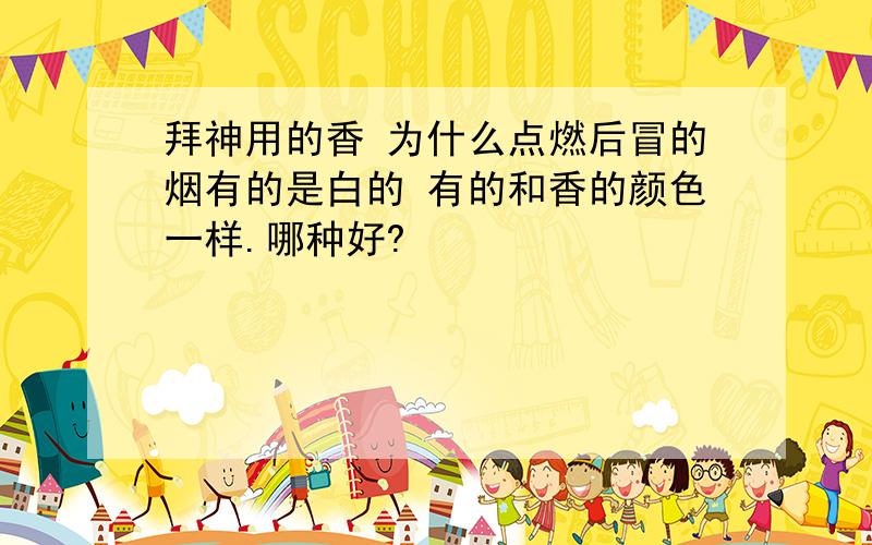 拜神用的香 为什么点燃后冒的烟有的是白的 有的和香的颜色一样.哪种好?