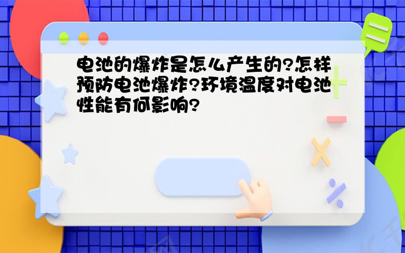 电池的爆炸是怎么产生的?怎样预防电池爆炸?环境温度对电池性能有何影响?