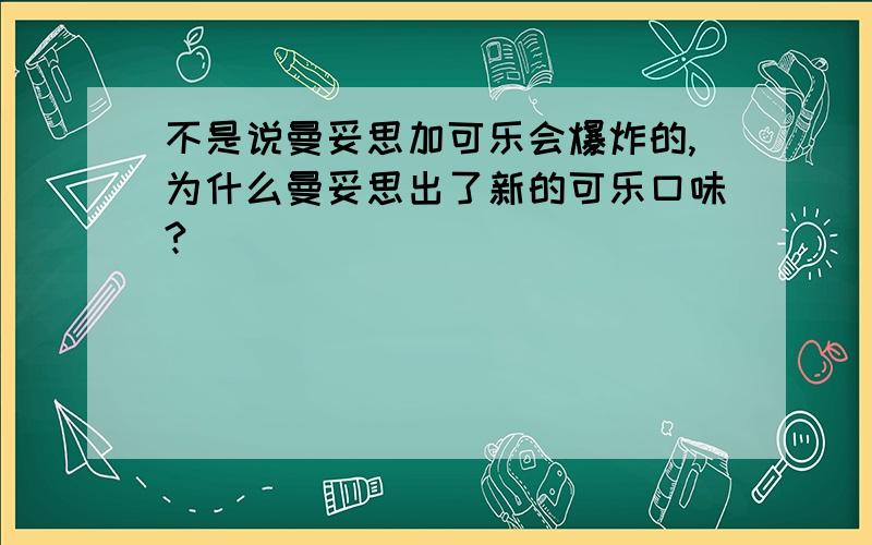 不是说曼妥思加可乐会爆炸的,为什么曼妥思出了新的可乐口味?