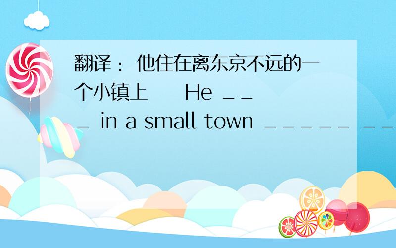 翻译： 他住在离东京不远的一个小镇上     He ___ in a small town _____ _____ from Tokoy急!